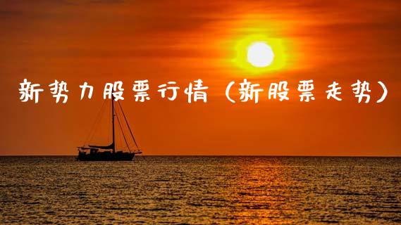 新势力股票行情（新股票走势）_https://www.kuaijiepai.net_股票理论_第1张