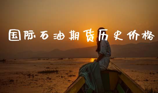 国际石油期货历史价格_https://www.kuaijiepai.net_期货在线_第1张