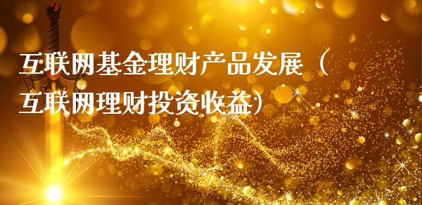 互联网基金理财产品发展（互联网理财投资收益）_https://www.kuaijiepai.net_期货理财_第1张