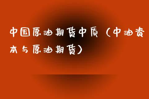 中国原油期货中质（中油资本与原油期货）_https://www.kuaijiepai.net_期货资讯_第1张