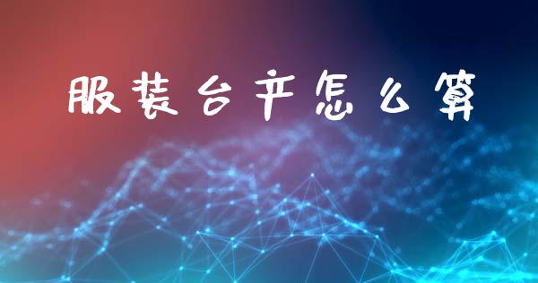 服装台产怎么算_https://www.kuaijiepai.net_期货理财_第1张