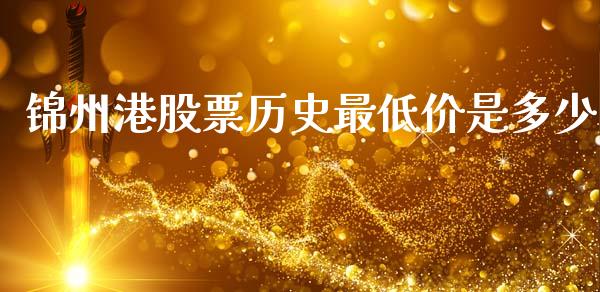 锦州港股票历史最低价是多少_https://www.kuaijiepai.net_新股新闻_第1张