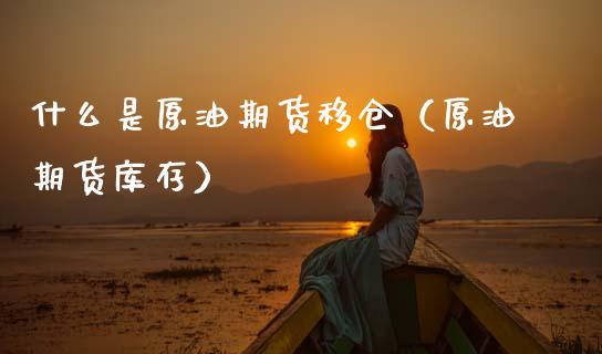 什么是原油期货移仓（原油期货库存）_https://www.kuaijiepai.net_国际期货_第1张