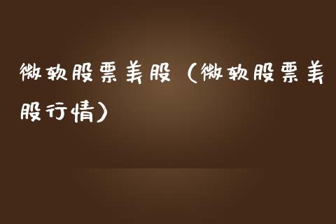 微软股票美股（微软股票美股行情）_https://www.kuaijiepai.net_新股新闻_第1张