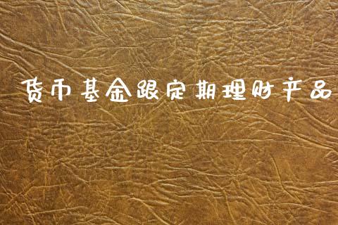 货币基金跟定期理财产品_https://www.kuaijiepai.net_投资理财_第1张