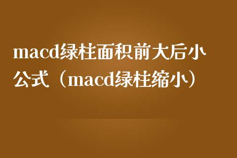macd绿柱面积前大后小公式（macd绿柱缩小）_https://www.kuaijiepai.net_期货理财_第1张