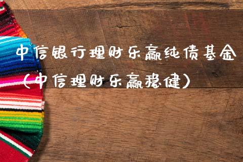 中信银行理财乐赢纯债基金（中信理财乐赢稳健）_https://www.kuaijiepai.net_投资理财_第1张