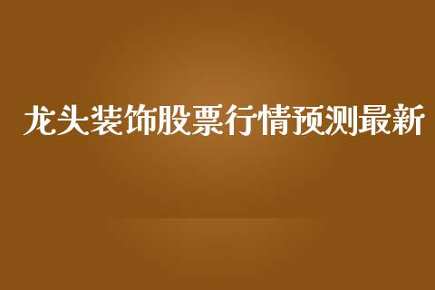 龙头装饰股票行情预测最新_https://www.kuaijiepai.net_国际股建_第1张