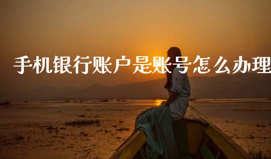 手机银行账户是账号怎么办理_https://www.kuaijiepai.net_期货理财_第1张