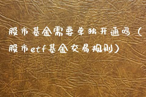 股市基金需要单独开通吗（股市etf基金交易规则）_https://www.kuaijiepai.net_投资理财_第1张