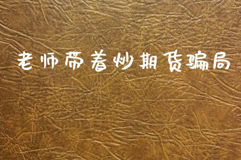 老师带着炒期货骗局_https://www.kuaijiepai.net_期货在线_第1张