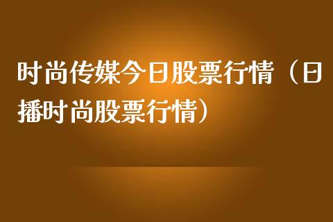 时尚传媒今日股票行情（日播时尚股票行情）_https://www.kuaijiepai.net_国际股建_第1张