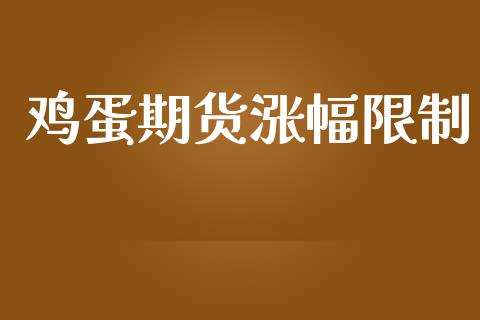 鸡蛋期货涨幅限制_https://www.kuaijiepai.net_国际期货_第1张