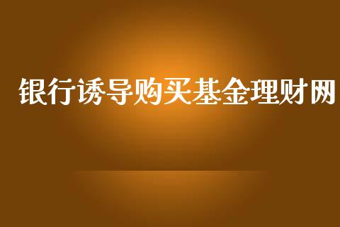 银行诱导购买基金理财网_https://www.kuaijiepai.net_投资理财_第1张