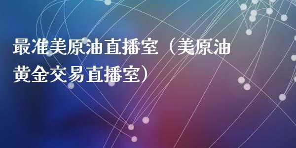 最准美原油直播室（美原油黄金交易直播室）_https://www.kuaijiepai.net_期货在线_第1张