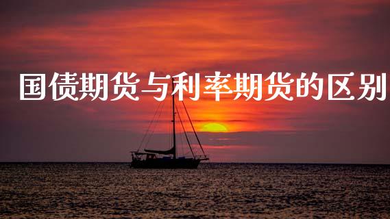 国债期货与利率期货的区别_https://www.kuaijiepai.net_期货资讯_第1张
