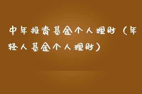中年投资基金个人理财（年轻人基金个人理财）_https://www.kuaijiepai.net_投资理财_第1张
