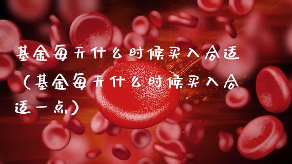 基金每天什么时候买入合适（基金每天什么时候买入合适一点）_https://www.kuaijiepai.net_投资理财_第1张