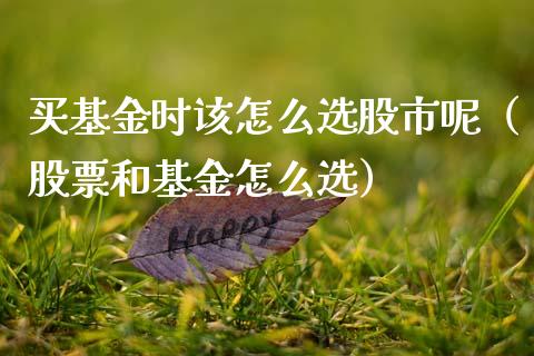 买基金时该怎么选股市呢（股票和基金怎么选）_https://www.kuaijiepai.net_投资理财_第1张