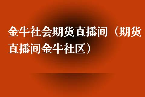 金牛社会期货直播间（期货直播间金牛社区）_https://www.kuaijiepai.net_期货在线_第1张