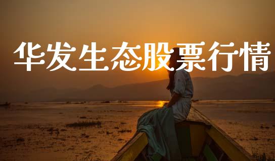 华发生态股票行情_https://www.kuaijiepai.net_股票理论_第1张