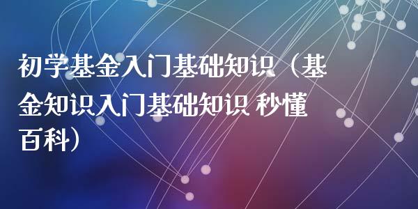 初学基金入门基础知识（基金知识入门基础知识 秒懂百科）_https://www.kuaijiepai.net_投资理财_第1张