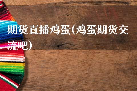 期货直播鸡蛋(鸡蛋期货交流吧)_https://www.kuaijiepai.net_期货在线_第1张