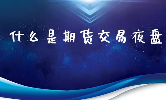 什么是期货交易夜盘_https://www.kuaijiepai.net_国际期货_第1张
