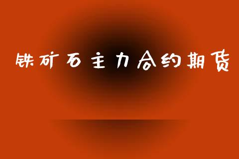 铁矿石主力合约期货_https://www.kuaijiepai.net_国际股建_第1张