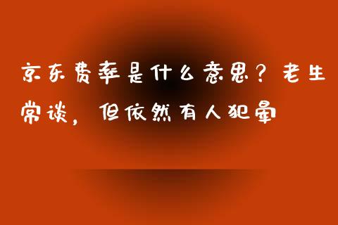 京东费率是什么意思？老生常谈，但依然有人犯晕_https://www.kuaijiepai.net_期货理财_第1张