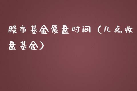 股市基金复盘时间（几点收盘基金）_https://www.kuaijiepai.net_投资理财_第1张