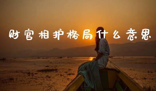财官相护格局什么意思_https://www.kuaijiepai.net_期货在线_第1张