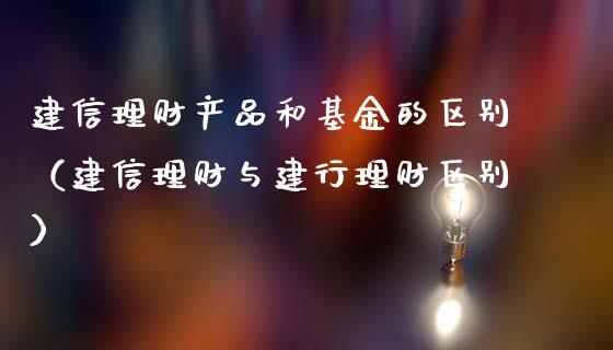 建信理财产品和基金的区别（建信理财与建行理财区别）_https://www.kuaijiepai.net_期货理财_第1张