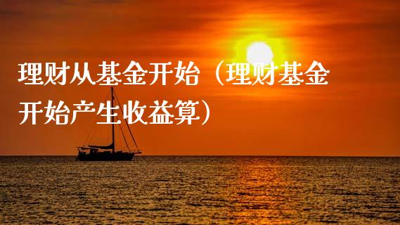 理财从基金开始（理财基金开始产生收益算）_https://www.kuaijiepai.net_投资理财_第1张