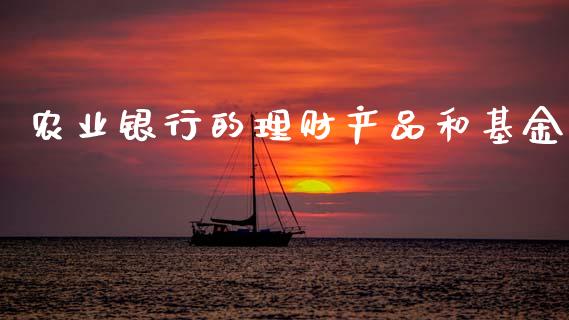 农业银行的理财产品和基金_https://www.kuaijiepai.net_投资理财_第1张