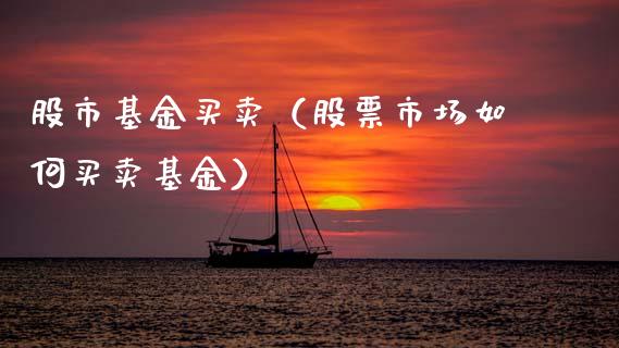 股市基金买卖（股票市场如何买卖基金）_https://www.kuaijiepai.net_投资理财_第1张