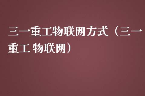 三一重工物联网方式（三一重工 物联网）_https://www.kuaijiepai.net_新股新闻_第1张
