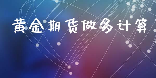 黄金期货做多计算_https://www.kuaijiepai.net_期货资讯_第1张