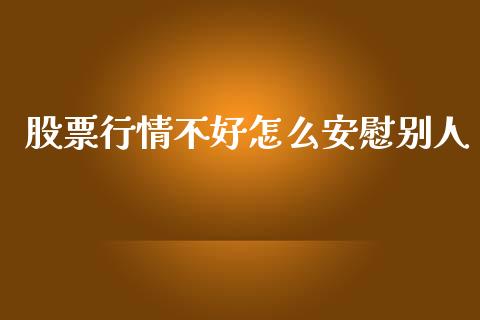 股票行情不好怎么安慰别人_https://www.kuaijiepai.net_国际股建_第1张