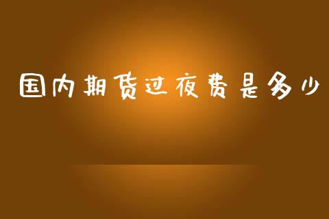 国内期货过夜费是多少_https://www.kuaijiepai.net_期货资讯_第1张