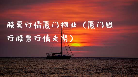 股票行情厦门物业（厦门银行股票行情走势）_https://www.kuaijiepai.net_国际股建_第1张