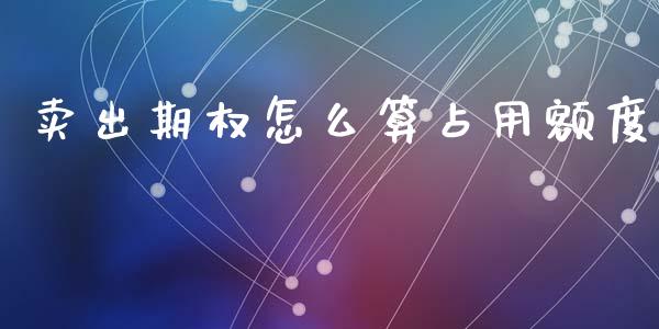卖出期权怎么算占用额度_https://www.kuaijiepai.net_股票理论_第1张