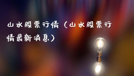 山水股票行情（山水股票行情最新消息）_https://www.kuaijiepai.net_新股新闻_第1张