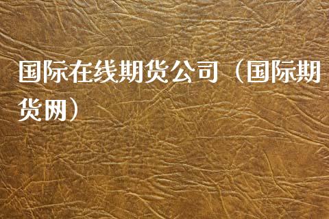 国际在线期货公司（国际期货网）_https://www.kuaijiepai.net_期货在线_第1张