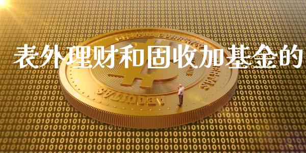 表外理财和固收加基金的_https://www.kuaijiepai.net_期货理财_第1张