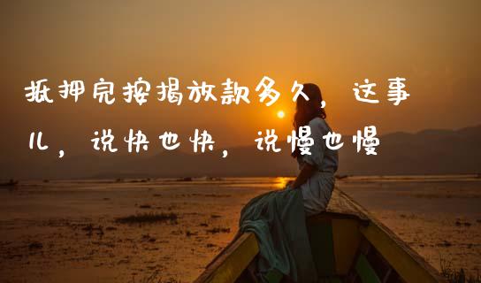 抵押完按揭放款多久，这事儿，说快也快，说慢也慢_https://www.kuaijiepai.net_期货在线_第1张