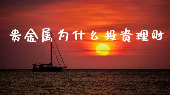贵金属为什么投资理财_https://www.kuaijiepai.net_投资理财_第1张