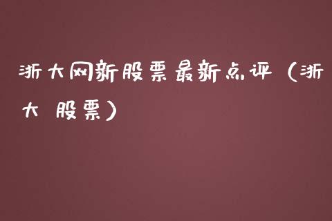 浙大网新股票最新点评（浙大 股票）_https://www.kuaijiepai.net_股票理论_第1张