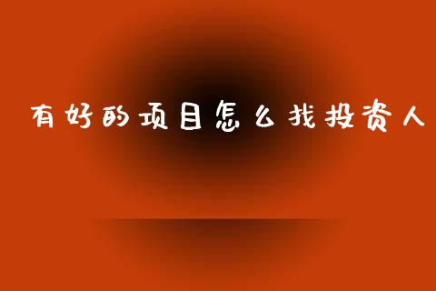 有好的项目怎么找投资人_https://www.kuaijiepai.net_期货在线_第1张