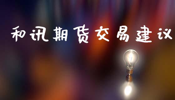 和讯期货交易建议_https://www.kuaijiepai.net_期货在线_第1张
